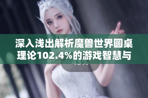 深入浅出解析魔兽世界圆桌理论102.4%的游戏智慧与策略