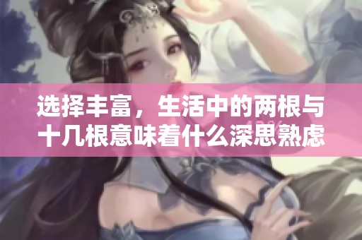 选择丰富，生活中的两根与十几根意味着什么深思熟虑的探讨