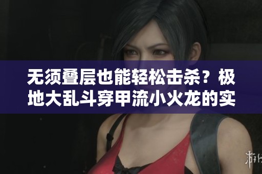 无须叠层也能轻松击杀？极地大乱斗穿甲流小火龙的实战解析与玩法攻略