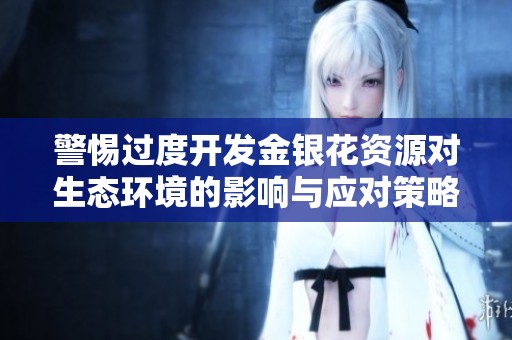 警惕过度开发金银花资源对生态环境的影响与应对策略