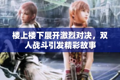 楼上楼下展开激烈对决，双人战斗引发精彩故事