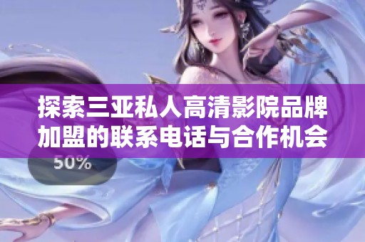 探索三亚私人高清影院品牌加盟的联系电话与合作机会