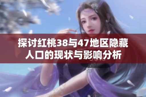探讨红桃38与47地区隐藏人口的现状与影响分析