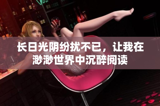 长日光阴纷扰不已，让我在渺渺世界中沉醉阅读