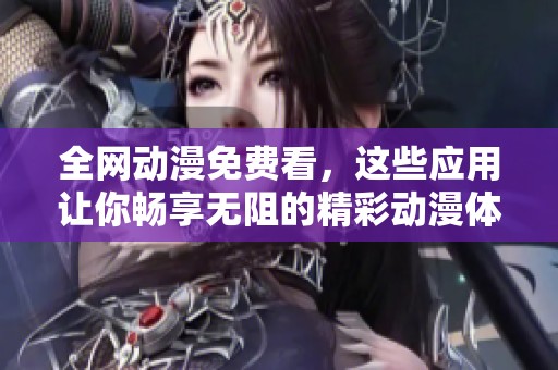 全网动漫免费看，这些应用让你畅享无阻的精彩动漫体验