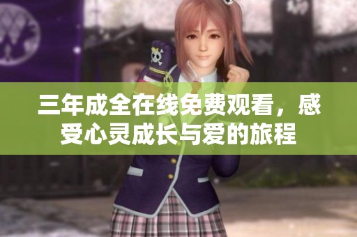 三年成全在线免费观看，感受心灵成长与爱的旅程