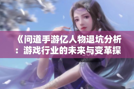 《问道手游亿人物退坑分析：游戏行业的未来与变革探讨》