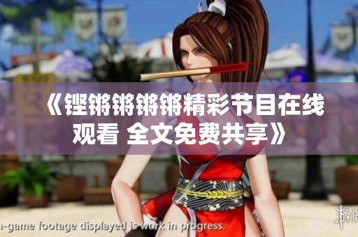 《铿锵锵锵锵精彩节目在线观看 全文免费共享》