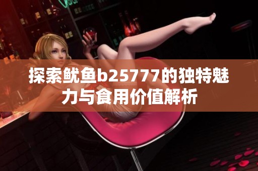 探索鱿鱼b25777的独特魅力与食用价值解析