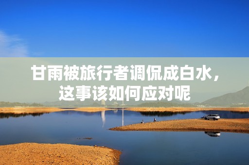 甘雨被旅行者调侃成白水，这事该如何应对呢