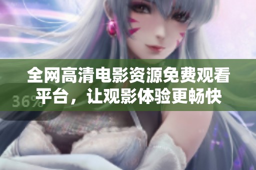 全网高清电影资源免费观看平台，让观影体验更畅快