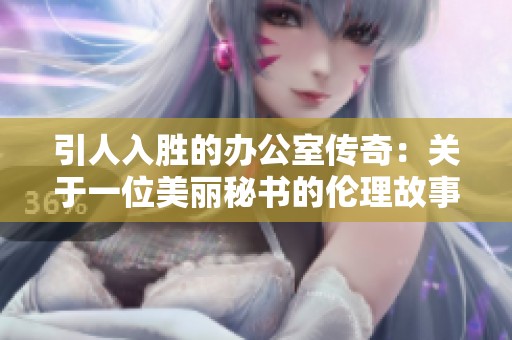引人入胜的办公室传奇：关于一位美丽秘书的伦理故事
