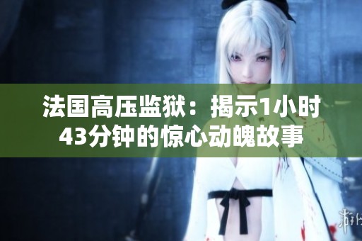 法国高压监狱：揭示1小时43分钟的惊心动魄故事