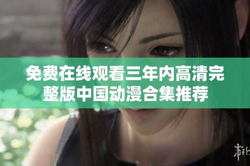 免费在线观看三年内高清完整版中国动漫合集推荐