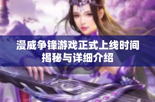 漫威争锋游戏正式上线时间揭秘与详细介绍