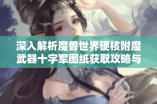 深入解析魔兽世界硬核附魔武器十字军图纸获取攻略与技巧
