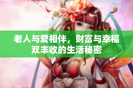 老人与爱相伴，财富与幸福双丰收的生活秘密