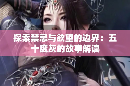 探索禁忌与欲望的边界：五十度灰的故事解读
