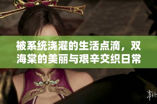 被系统浇灌的生活点滴，双海棠的美丽与艰辛交织日常
