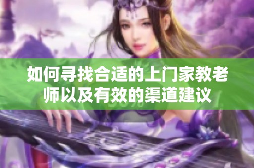 如何寻找合适的上门家教老师以及有效的渠道建议