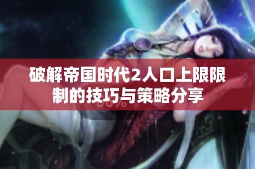 破解帝国时代2人口上限限制的技巧与策略分享