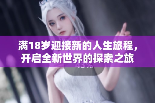 满18岁迎接新的人生旅程，开启全新世界的探索之旅