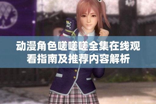 动漫角色嗟嗟嗟全集在线观看指南及推荐内容解析