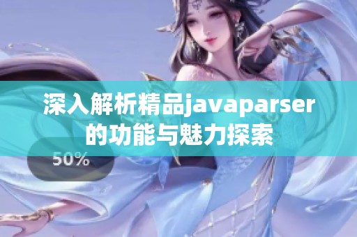 深入解析精品javaparser的功能与魅力探索