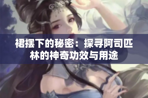 裙摆下的秘密：探寻阿司匹林的神奇功效与用途