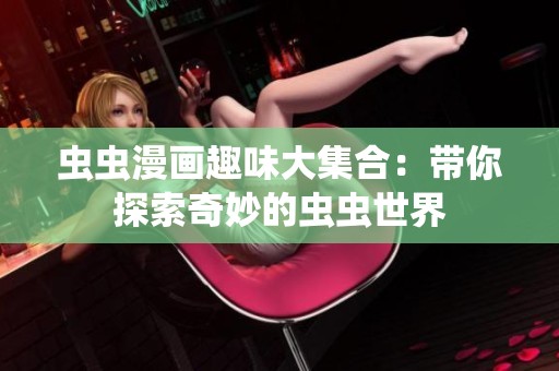 虫虫漫画趣味大集合：带你探索奇妙的虫虫世界