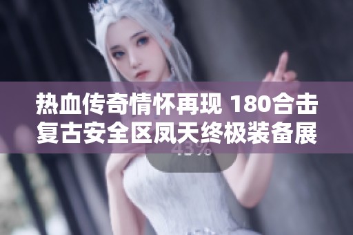 热血传奇情怀再现 180合击复古安全区凤天终极装备展示