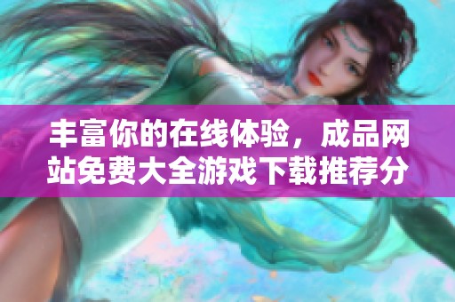 丰富你的在线体验，成品网站免费大全游戏下载推荐分享