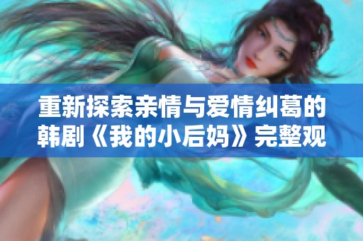 重新探索亲情与爱情纠葛的韩剧《我的小后妈》完整观看指南