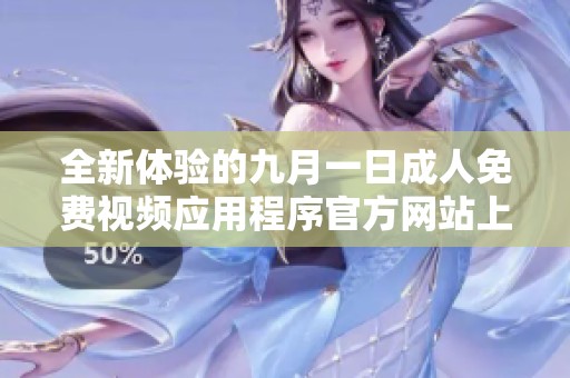 全新体验的九月一日成人免费视频应用程序官方网站上线