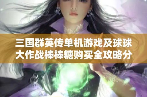 三国群英传单机游戏及球球大作战棒棒糖购买全攻略分享