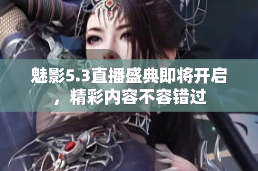 魅影5.3直播盛典即将开启，精彩内容不容错过