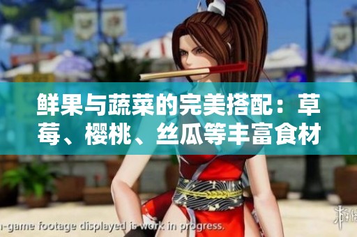 鲜果与蔬菜的完美搭配：草莓、樱桃、丝瓜等丰富食材全攻略