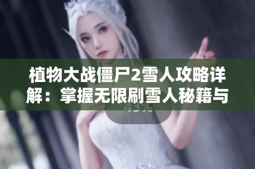 植物大战僵尸2雪人攻略详解：掌握无限刷雪人秘籍与实用技巧