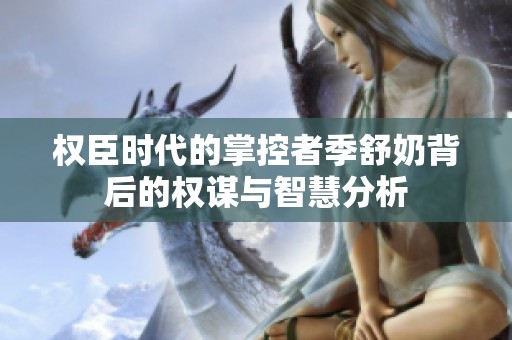 权臣时代的掌控者季舒奶背后的权谋与智慧分析