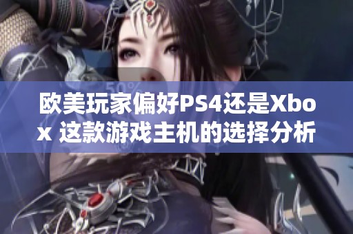 欧美玩家偏好PS4还是Xbox 这款游戏主机的选择分析