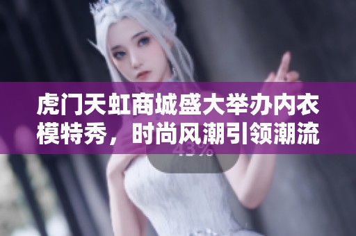 虎门天虹商城盛大举办内衣模特秀，时尚风潮引领潮流