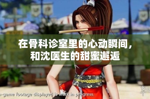 在骨科诊室里的心动瞬间，和沈医生的甜蜜邂逅