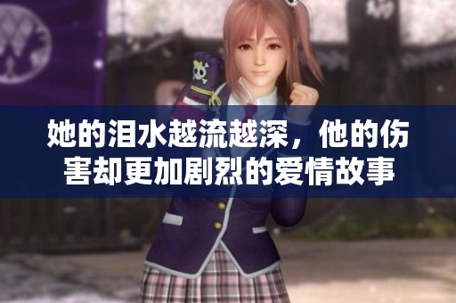 她的泪水越流越深，他的伤害却更加剧烈的爱情故事