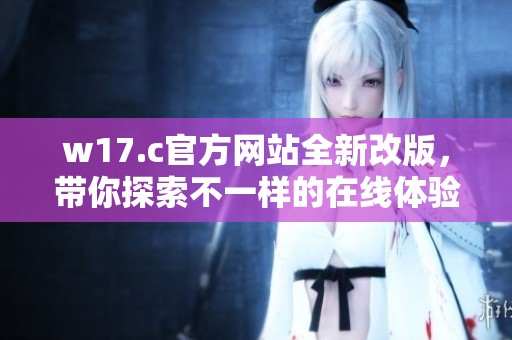 w17.c官方网站全新改版，带你探索不一样的在线体验
