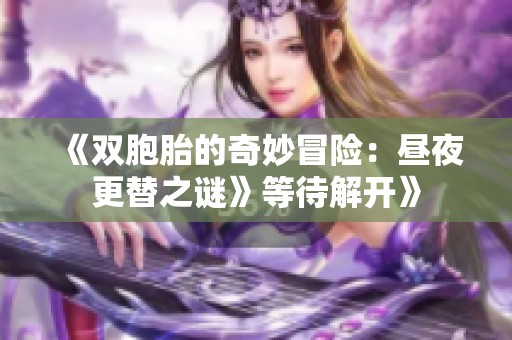 《双胞胎的奇妙冒险：昼夜更替之谜》等待解开》