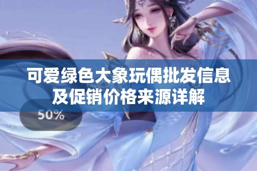 可爱绿色大象玩偶批发信息及促销价格来源详解