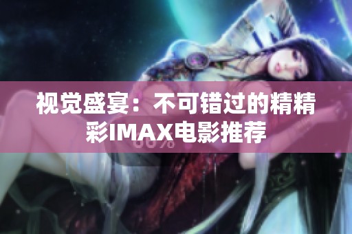 视觉盛宴：不可错过的精精彩IMAX电影推荐