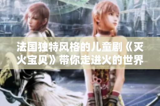 法国独特风格的儿童剧《灭火宝贝》带你走进火的世界