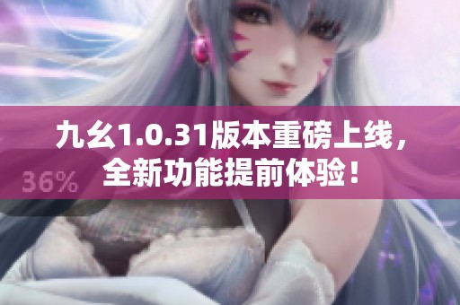 九幺1.0.31版本重磅上线，全新功能提前体验！