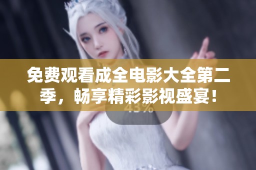 免费观看成全电影大全第二季，畅享精彩影视盛宴！